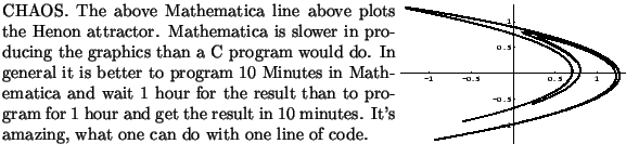 $\textstyle \parbox{16cm}{
\parbox{16.0cm}{
\parbox{8.cm}{
CHAOS. The above Math...
... code.
}
\parbox{7.9cm}{\scalebox{0.45}{\includegraphics{henon/henon.ps}}}
}
}$