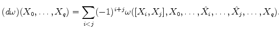 $\displaystyle (d\omega)(X_0, \dots, X_q) = \sum_{i < j} (-1)^{i+j} \omega([X_i, X_j], X_0, \dots, \hat{X_i}, \dots, \hat{X_j}, \dots, X_q).$